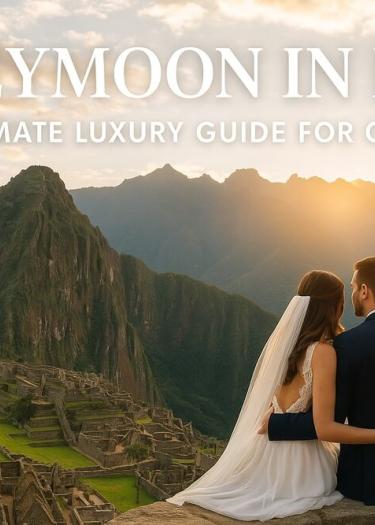 Honeymoon in Peru: The Ultimate Luxury Guide for Couples Seeking Adventure, Culture & Unforgettable Moments | Andean Travel Experience
