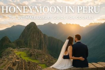 Honeymoon in Peru: The Ultimate Luxury Guide for Couples Seeking Adventure, Culture & Unforgettable Moments | Andean Travel Experience